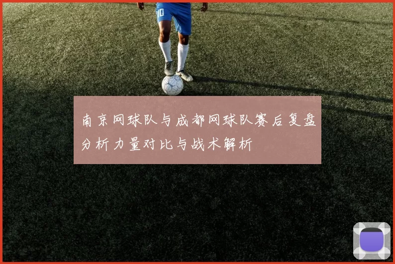 南京网球队与成都网球队赛后复盘分析力量对比与战术解析